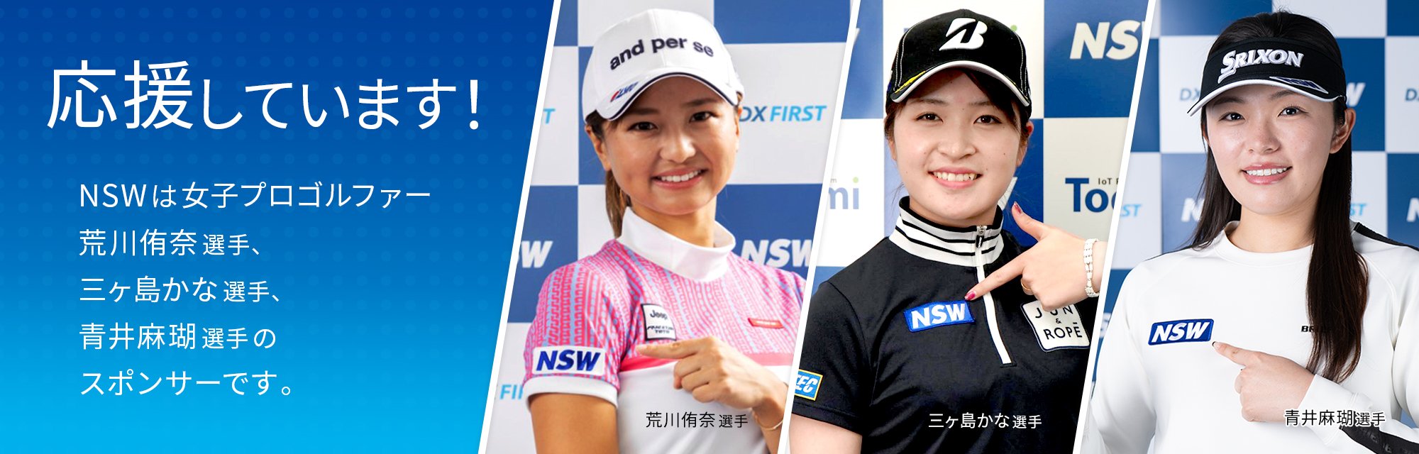 NSWは女子プロゴルファー三ヶ島かな選手、荒川侑奈選手、青井麻瑚選手のスポンサーです。