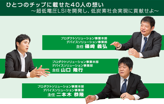 ひとつのチップに載せた40人の想い ~超低電圧LSIを開発し、低炭素社会実現に貢献せよ